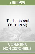 Tutti i racconti (1950-1972) libro