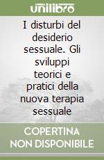 I disturbi del desiderio sessuale. Gli sviluppi teorici e pratici della nuova terapia sessuale libro