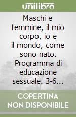 Maschi e femmine, il mio corpo, io e il mondo, come sono nato. Programma di educazione sessuale. 3-6 anni libro