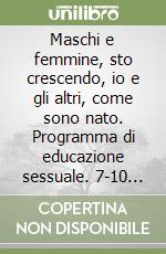 Maschi e femmine, sto crescendo, io e gli altri, come sono nato. Programma di educazione sessuale. 7-10 anni libro