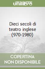 Dieci secoli di teatro inglese (970-1980) libro