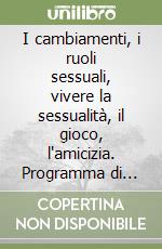 I cambiamenti, i ruoli sessuali, vivere la sessualità, il gioco, l'amicizia. Programma di educazione sessuale. 15-18 anni libro