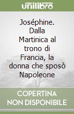 Joséphine. Dalla Martinica al trono di Francia, la donna che sposò Napoleone libro