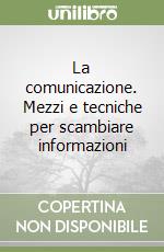 La comunicazione. Mezzi e tecniche per scambiare informazioni libro