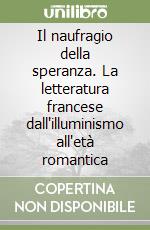 Il naufragio della speranza. La letteratura francese dall'illuminismo all'età romantica libro