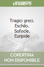 Tragici greci. Eschilo. Sofocle. Euripide libro