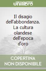 Il disagio dell'abbondanza. La cultura olandese dell'epoca d'oro libro