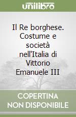 Il Re borghese. Costume e società nell'Italia di Vittorio Emanuele III libro