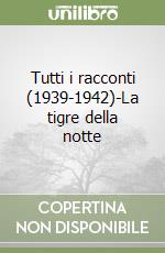 Tutti i racconti (1939-1942)-La tigre della notte libro