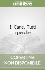 Il Cane. Tutti i perché libro