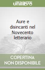 Aure e disincanti nel Novecento letterario libro