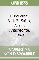 I lirici greci. Vol. 2: Saffo, Alceo, Anacreonte, Ibico libro