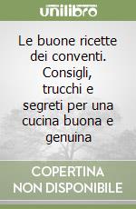 Le buone ricette dei conventi. Consigli, trucchi e segreti per una cucina buona e genuina libro
