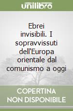 Ebrei invisibili. I sopravvissuti dell'Europa orientale dal comunismo a oggi libro