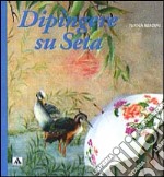 Dipingere su seta. Ediz. illustrata libro