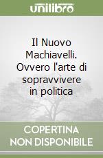 Il Nuovo Machiavelli. Ovvero l'arte di sopravvivere in politica libro