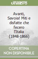 Avanti, Savoia! Miti e disfatte che fecero l'Italia (1848-1866) libro