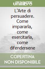 L'Arte di persuadere. Come impararla, come esercitarla, come difendersene libro