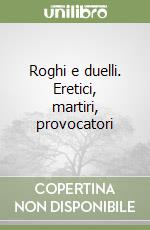 Roghi e duelli. Eretici, martiri, provocatori libro