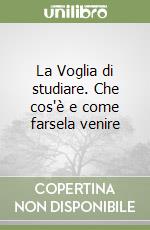 La Voglia di studiare. Che cos'è e come farsela venire libro