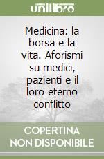 Medicina: la borsa e la vita. Aforismi su medici, pazienti e il loro eterno conflitto libro