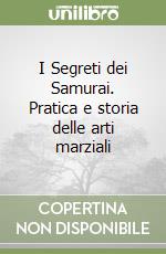 I Segreti dei Samurai. Pratica e storia delle arti marziali libro