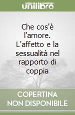 Che cos'è l'amore. L'affetto e la sessualità nel rapporto di coppia libro