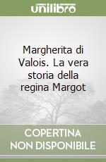 Margherita di Valois. La vera storia della regina Margot libro