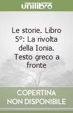 Le storie. Libro 5°: La rivolta della Ionia. Testo greco a fronte libro