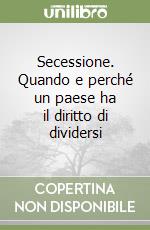 Secessione. Quando e perché un paese ha il diritto di dividersi libro