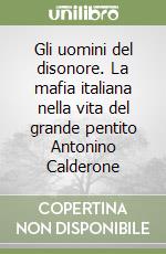 Gli uomini del disonore. La mafia italiana nella vita del grande pentito Antonino Calderone libro