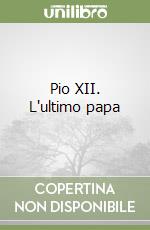 Pio XII. L'ultimo papa