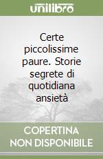 Certe piccolissime paure. Storie segrete di quotidiana ansietà libro