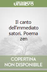 Il canto dell'immediato satori. Poema zen libro