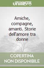 Amiche, compagne, amanti. Storie dell'amore tra donne libro