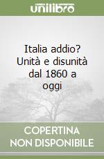 Italia addio? Unità e disunità dal 1860 a oggi libro