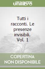 Tutti i racconti. Le presenze invisibili. Vol. 1 libro