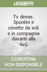 Tv dinner. Spuntini e cenette da soli e in compagnia davanti alla tivù libro