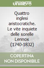 Quattro inglesi aristocratiche. Le vite inquiete delle sorelle Lennox (1740-1832) libro