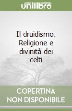 Il druidismo. Religione e divinità dei celti libro