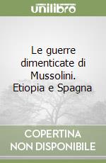 Le guerre dimenticate di Mussolini. Etiopia e Spagna libro