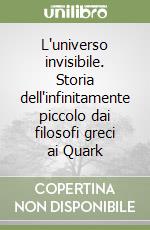 L'universo invisibile. Storia dell'infinitamente piccolo dai filosofi greci ai Quark libro