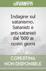 Indagine sul satanismo. Satanisti e anti-satanisti dal '600 ai nostri giorni libro