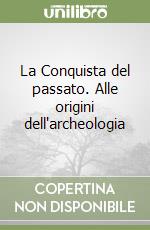 La Conquista del passato. Alle origini dell'archeologia libro