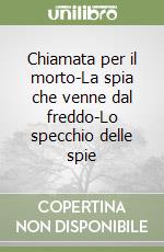 Chiamata per il morto-La spia che venne dal freddo-Lo specchio delle spie libro