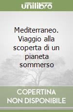 Mediterraneo. Viaggio alla scoperta di un pianeta sommerso