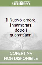 Il Nuovo amore. Innamorarsi dopo i quarant'anni libro