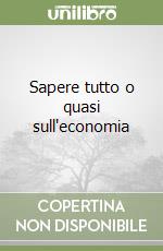 Sapere tutto o quasi sull'economia libro