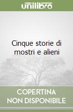 Cinque storie di mostri e alieni