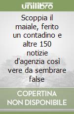 Scoppia il maiale, ferito un contadino e altre 150 notizie d'agenzia così vere da sembrare false